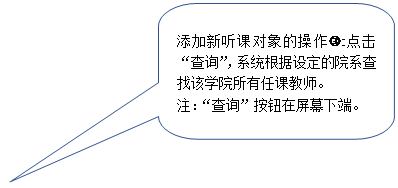 圆角矩形标注:添加新听课对象的操作l:点击“查询”,系统根据设定的院系查找该学院所有任课教师。注:“查询”按钮在屏幕下端。